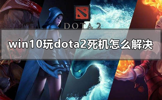 win10玩dota2死机怎么解决